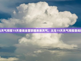义乌天气预报15天查询全面掌握未来天气，义乌15天天气预报查询指南