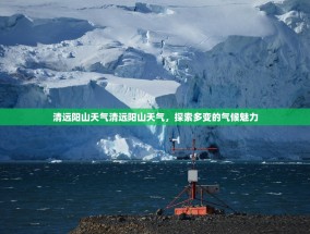 清远阳山天气清远阳山天气，探索多变的气候魅力