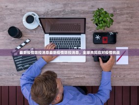 最新疫情防控消息最新疫情防控消息，全球共同应对疫情挑战