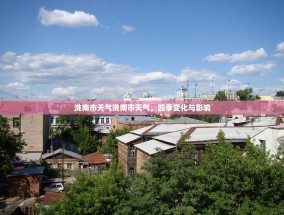 洮南市天气洮南市天气，四季变化与影响