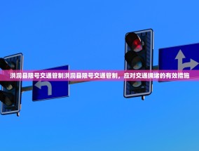 洪洞县限号交通管制洪洞县限号交通管制，应对交通拥堵的有效措施