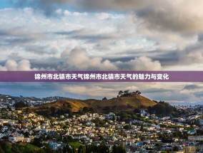 锦州市北镇市天气锦州市北镇市天气的魅力与变化