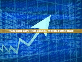 今天疫情最新消息今日疫情最新消息，全球抗疫进展与应对策略