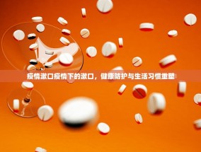 疫情漱口疫情下的漱口，健康防护与生活习惯重塑