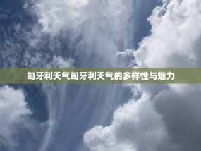 匈牙利天气匈牙利天气的多样性与魅力