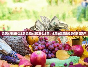流感发烧吃什么水果流感发烧吃什么水果，水果的健康选择助你恢复元气