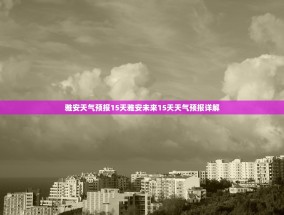 雅安天气预报15天雅安未来15天天气预报详解