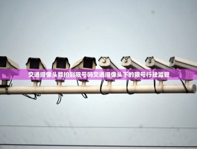 交通摄像头能拍到限号吗交通摄像头下的限号行驶监管