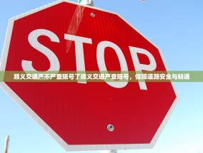 顺义交通严不严查限号了顺义交通严查限号，保障道路安全与畅通