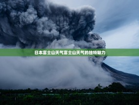 日本富士山天气富士山天气的独特魅力