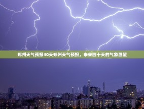 郑州天气预报40天郑州天气预报，未来四十天的气象展望