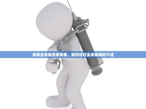 流感全身酸流感来袭，如何应对全身酸痛的不适