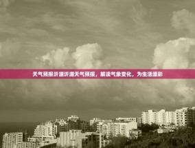 天气预报沂源沂源天气预报，解读气象变化，为生活添彩