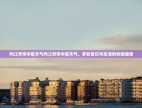 内江市市中区天气内江市市中区天气，多彩变幻与生活的和谐旋律