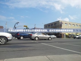 平顶山交通网限号平顶山交通网限号措施，应对交通拥堵的有效手段