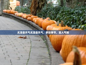 尤溪县天气尤溪县天气，多彩季节，宜人气候