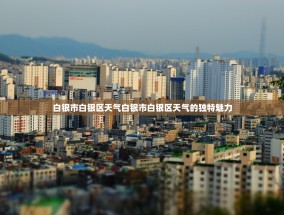 白银市白银区天气白银市白银区天气的独特魅力