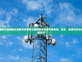 哪种交通摄像头拍限号好哪种交通摄像头拍限号更有效，技术、应用与优化策略探讨