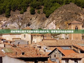 运城市稷山县天气运城市稷山县的天气，四季更迭中的自然韵律