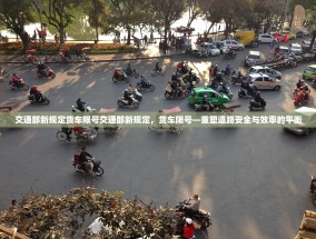 交通部新规定货车限号交通部新规定，货车限号—重塑道路安全与效率的平衡