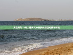 大连天气15天大连天气十五天的深度观察与体验