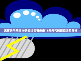 离石天气预报15天查询离石未来15天天气预报查询及分析