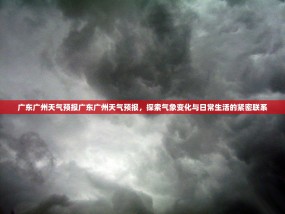 广东广州天气预报广东广州天气预报，探索气象变化与日常生活的紧密联系