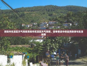 贵阳市花溪区天气预报贵阳市花溪区天气预报，四季更迭中的自然韵律与生活指南