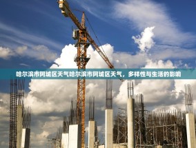 哈尔滨市阿城区天气哈尔滨市阿城区天气，多样性与生活的影响