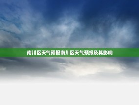 南川区天气预报南川区天气预报及其影响