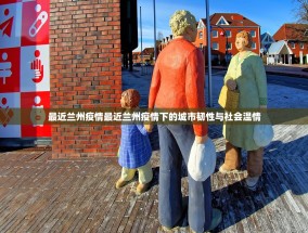 最近兰州疫情最近兰州疫情下的城市韧性与社会温情