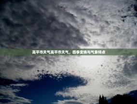 高平市天气高平市天气，四季变换与气象特点