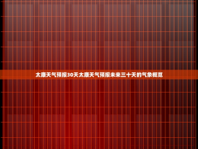 太康天气预报30天太康天气预报未来三十天的气象概览