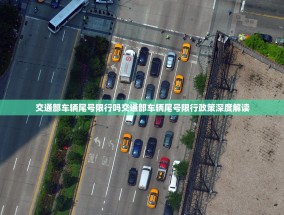 交通部车辆尾号限行吗交通部车辆尾号限行政策深度解读