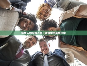 疫情人物疫情人物，逆境中的英雄形象