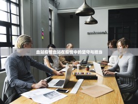 血站疫情血站在疫情中的坚守与担当