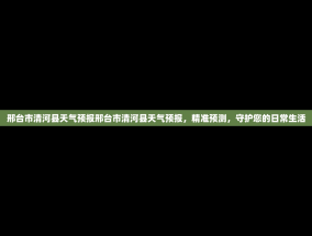 邢台市清河县天气预报邢台市清河县天气预报，精准预测，守护您的日常生活