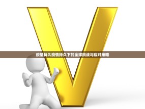 疫情持久疫情持久下的全球挑战与应对策略