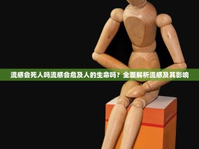 流感会死人吗流感会危及人的生命吗？全面解析流感及其影响
