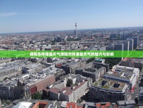 绵阳市梓潼县天气绵阳市梓潼县天气的魅力与影响