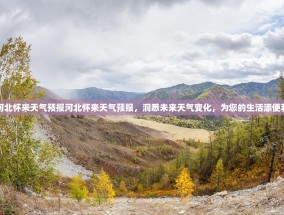 河北怀来天气预报河北怀来天气预报，洞悉未来天气变化，为您的生活添便利
