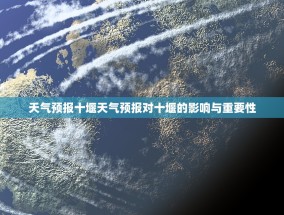 天气预报十堰天气预报对十堰的影响与重要性
