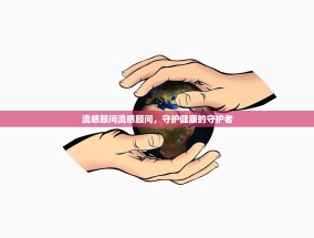 流感顾问流感顾问，守护健康的守护者