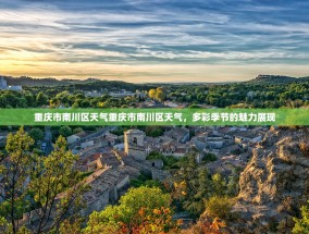 重庆市南川区天气重庆市南川区天气，多彩季节的魅力展现