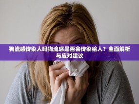 狗流感传染人吗狗流感是否会传染给人？全面解析与应对建议