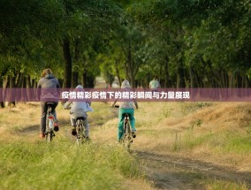 疫情精彩疫情下的精彩瞬间与力量展现