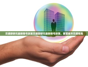 交通部研究最新限号政策交通部研究最新限号政策，重塑城市交通格局