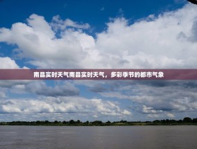 南昌实时天气南昌实时天气，多彩季节的都市气象