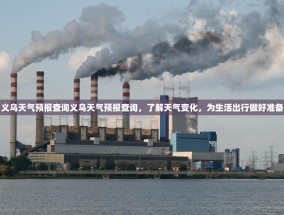 义乌天气预报查询义乌天气预报查询，了解天气变化，为生活出行做好准备