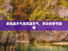 来凤县天气来凤县天气，多彩的季节画卷